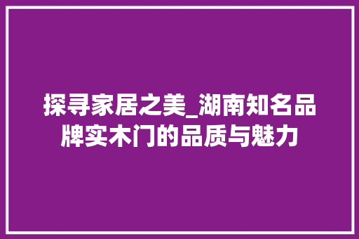 探寻家居之美_湖南知名品牌实木门的品质与魅力 室内设计