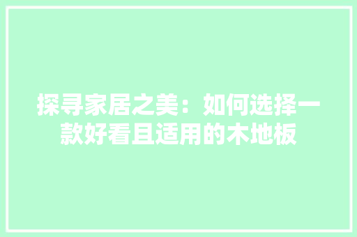 探寻家居之美：如何选择一款好看且适用的木地板 室内设计