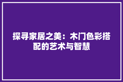 探寻家居之美：木门色彩搭配的艺术与智慧 室内设计