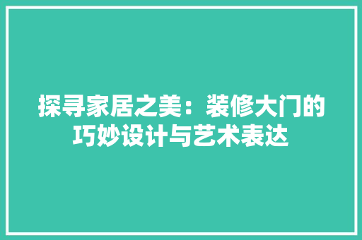 探寻家居之美：装修大门的巧妙设计与艺术表达