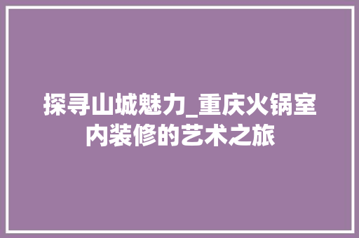 探寻山城魅力_重庆火锅室内装修的艺术之旅 室内设计