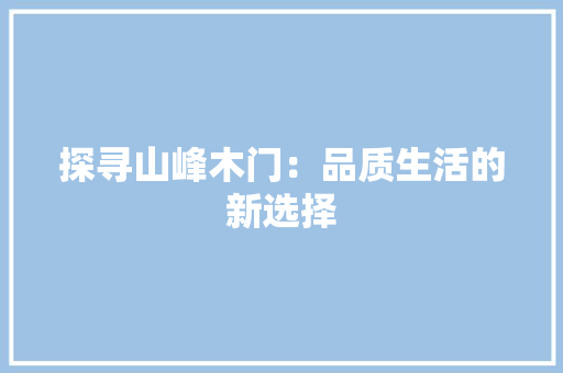 探寻山峰木门：品质生活的新选择 室内设计