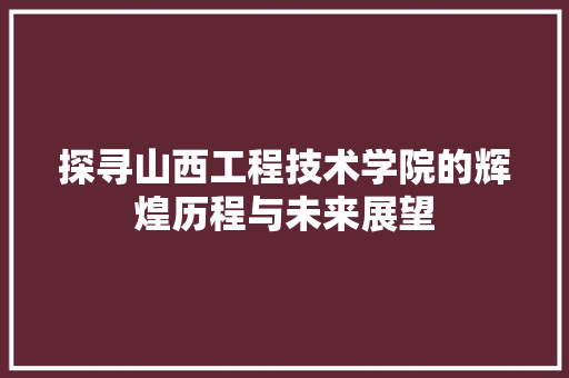 探寻山西工程技术学院的辉煌历程与未来展望 室内设计