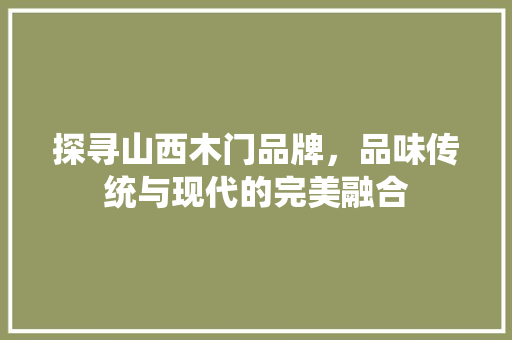 探寻山西木门品牌，品味传统与现代的完美融合 室内设计