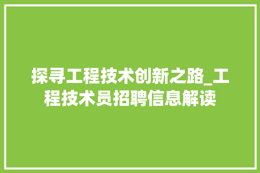 探寻工程技术创新之路_工程技术员招聘信息解读 室内设计