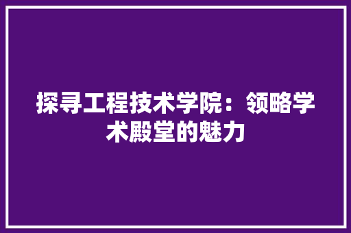 探寻工程技术学院：领略学术殿堂的魅力 室内设计