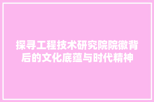 探寻工程技术研究院院徽背后的文化底蕴与时代精神 室内设计