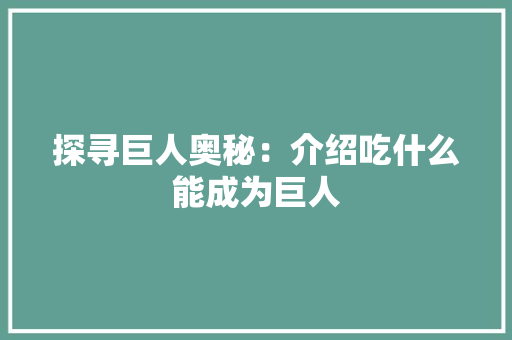 探寻巨人奥秘：介绍吃什么能成为巨人 室内设计