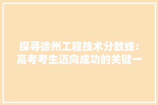 探寻徐州工程技术分数线：高考考生迈向成功的关键一步 室内设计