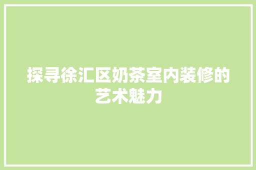 探寻徐汇区奶茶室内装修的艺术魅力 室内设计