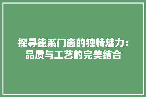 探寻德系门窗的独特魅力：品质与工艺的完美结合 室内设计