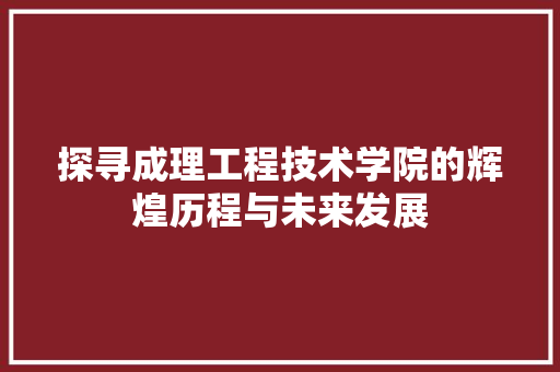 探寻成理工程技术学院的辉煌历程与未来发展 室内设计