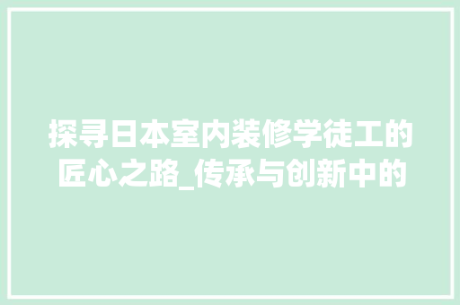 探寻日本室内装修学徒工的匠心之路_传承与创新中的艺术结晶 室内设计
