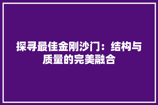 探寻最佳金刚沙门：结构与质量的完美融合 室内设计