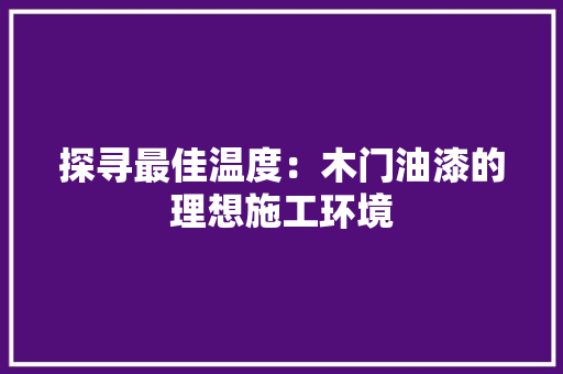 探寻最佳温度：木门油漆的理想施工环境 室内设计