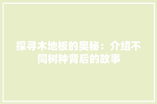 探寻木地板的奥秘：介绍不同树种背后的故事 室内设计