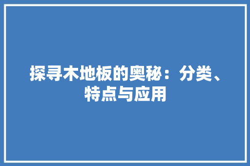 探寻木地板的奥秘：分类、特点与应用 室内设计