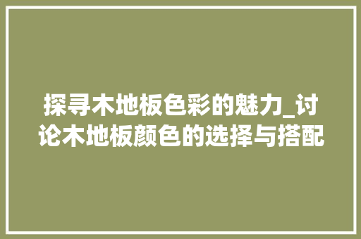 探寻木地板色彩的魅力_讨论木地板颜色的选择与搭配 室内设计