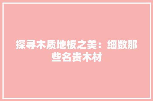 探寻木质地板之美：细数那些名贵木材 室内设计