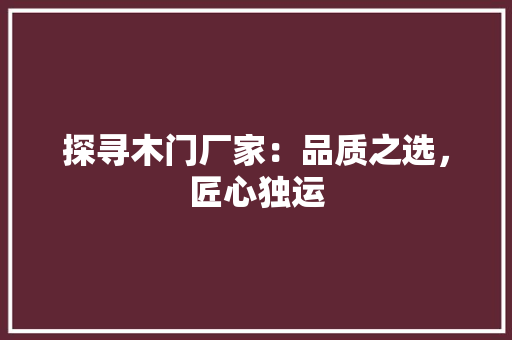 探寻木门厂家：品质之选，匠心独运 室内设计