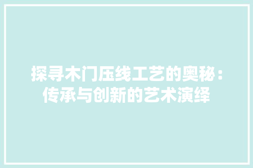 探寻木门压线工艺的奥秘：传承与创新的艺术演绎 室内设计