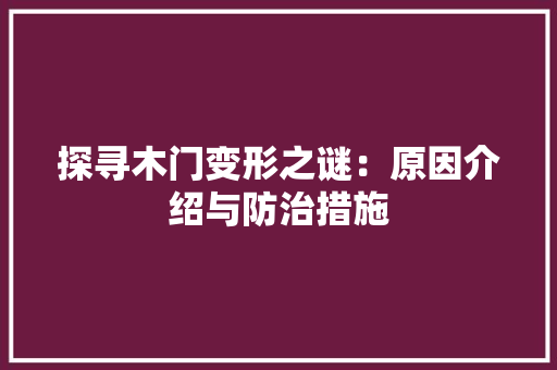 探寻木门变形之谜：原因介绍与防治措施 室内设计