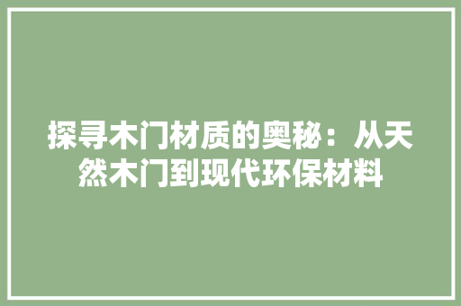 探寻木门材质的奥秘：从天然木门到现代环保材料 室内设计