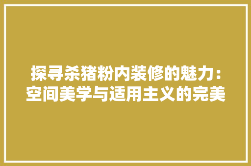 探寻杀猪粉内装修的魅力：空间美学与适用主义的完美融合 室内设计