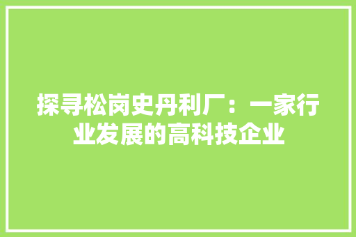探寻松岗史丹利厂：一家行业发展的高科技企业 室内设计