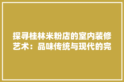 探寻桂林米粉店的室内装修艺术：品味传统与现代的完美融合 室内设计