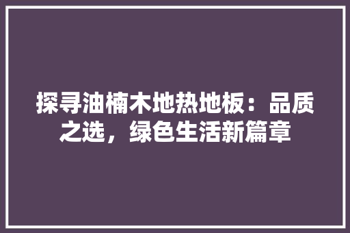 探寻油楠木地热地板：品质之选，绿色生活新篇章 室内设计