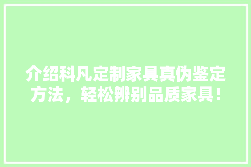 介绍科凡定制家具真伪鉴定方法，轻松辨别品质家具！ 家居装修