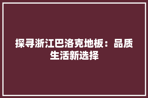 探寻浙江巴洛克地板：品质生活新选择