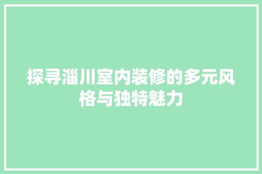 探寻淄川室内装修的多元风格与独特魅力