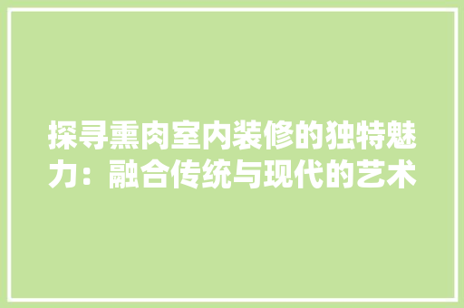 探寻熏肉室内装修的独特魅力：融合传统与现代的艺术杰作 室内设计