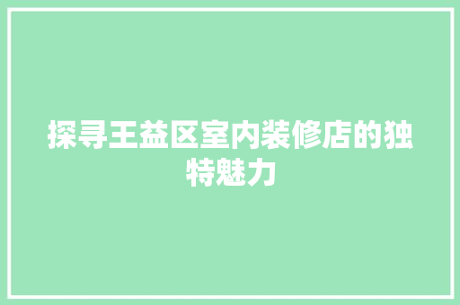 探寻王益区室内装修店的独特魅力 室内设计