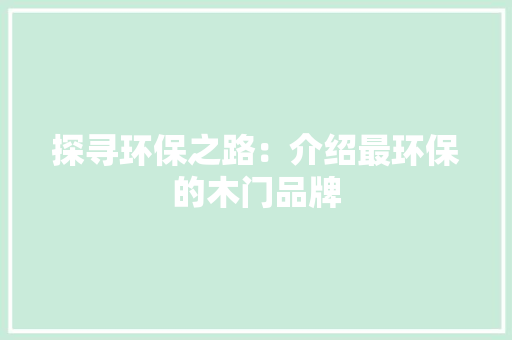 探寻环保之路：介绍最环保的木门品牌 室内设计