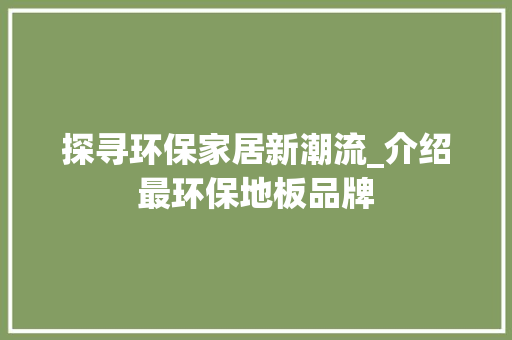 探寻环保家居新潮流_介绍最环保地板品牌 室内设计