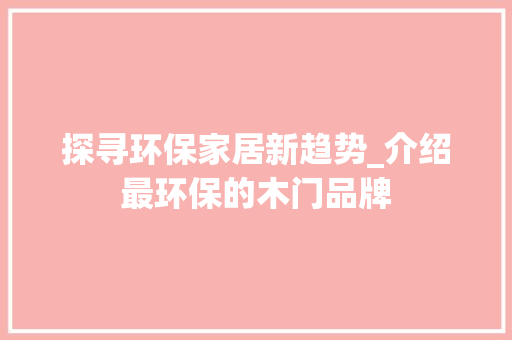 探寻环保家居新趋势_介绍最环保的木门品牌 室内设计