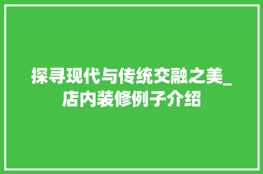 探寻现代与传统交融之美_店内装修例子介绍 室内设计