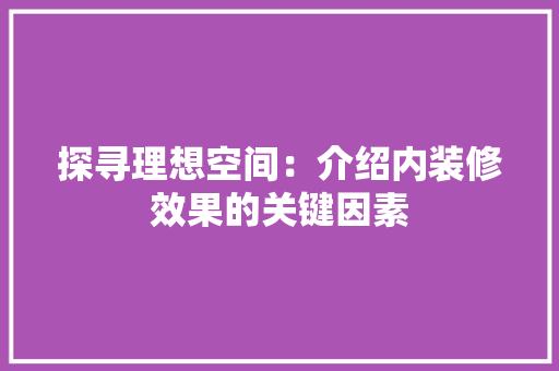 探寻理想空间：介绍内装修效果的关键因素 室内设计