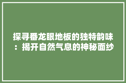 探寻番龙眼地板的独特韵味：揭开自然气息的神秘面纱 室内设计