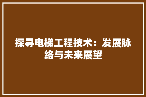 探寻电梯工程技术：发展脉络与未来展望 室内设计