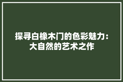 探寻白橡木门的色彩魅力：大自然的艺术之作 室内设计