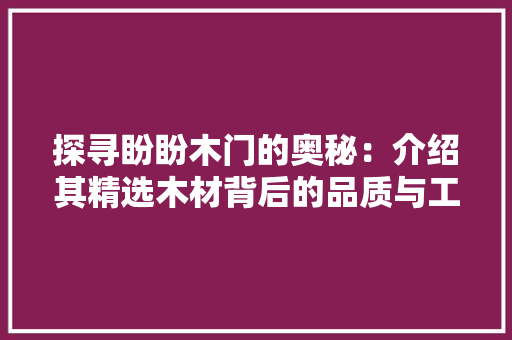 探寻盼盼木门的奥秘：介绍其精选木材背后的品质与工艺 室内设计