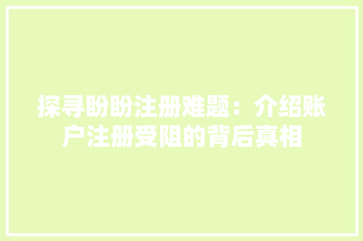 探寻盼盼注册难题：介绍账户注册受阻的背后真相 室内设计