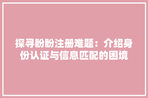 探寻盼盼注册难题：介绍身份认证与信息匹配的困境 室内设计
