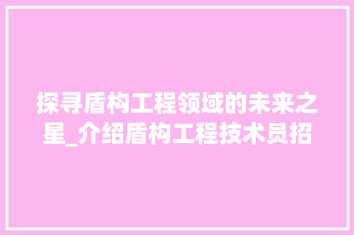 探寻盾构工程领域的未来之星_介绍盾构工程技术员招聘 室内设计