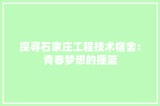 探寻石家庄工程技术宿舍：青春梦想的摇篮 室内设计