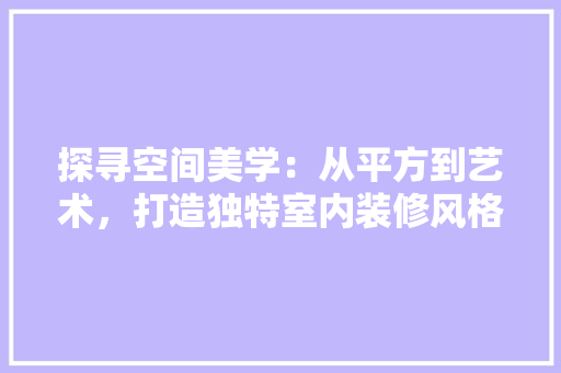 探寻空间美学：从平方到艺术，打造独特室内装修风格 室内设计